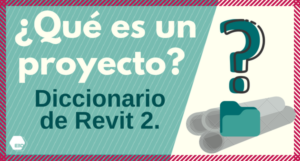 Que es un proyecto de Revit. Diccionario de Revit 2